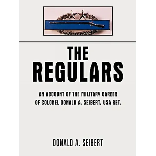 The Regulars: An Account of the Military Career of Colonel Donald A. Seibert, USA Ret. - Paperback