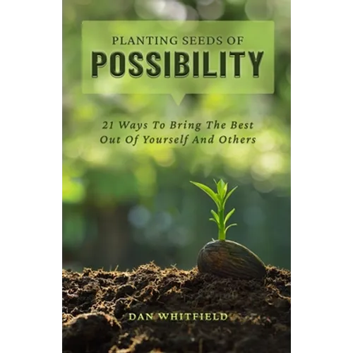 Planting Seeds Of Possibility: 21 Ways To Bring The Best Out Of Yourself And Others - Paperback
