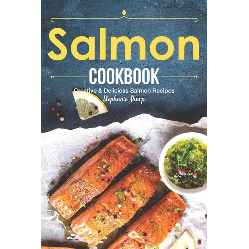 Salmon Cookbook: Creative Delicious Salmon Recipes