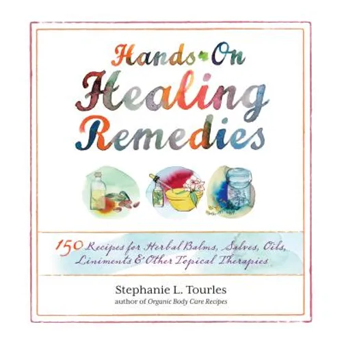 Hands-On Healing Remedies: 150 Recipes for Herbal Balms, Salves, Oils, Liniments & Other Topical Therapies - Paperback