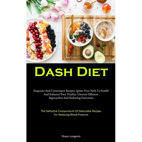 Dash Diet: Exquisite And Convenient Recipes: Ignite Your Path To Health And Enhance Your Vitality: Uncover Efficient Approaches And Enduring Outcomes - Paperback