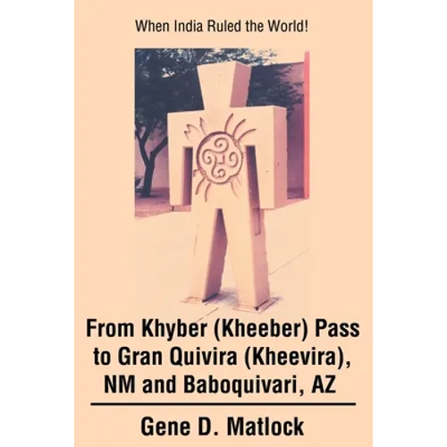 From Khyber (Kheeber) Pass to Gran Quivira (Kheevira), NM and Baboquivari, AZ: When India Ruled the World! - Paperback
