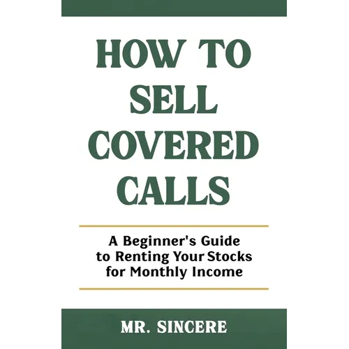 How to Sell Covered Calls: A Beginner's Guide to Renting Your Stocks for Monthly Income - Paperback