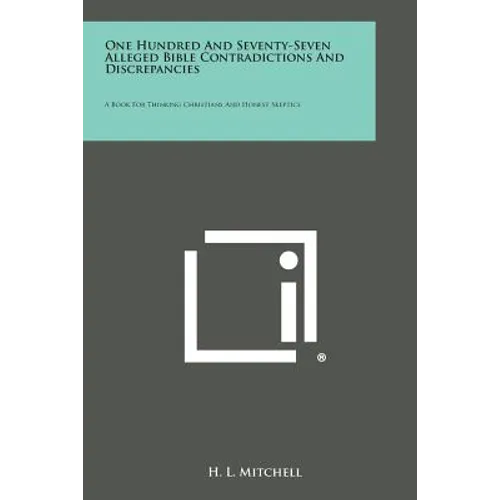 One Hundred and Seventy-Seven Alleged Bible Contradictions and Discrepancies: A Book for Thinking Christians and Honest Skeptics