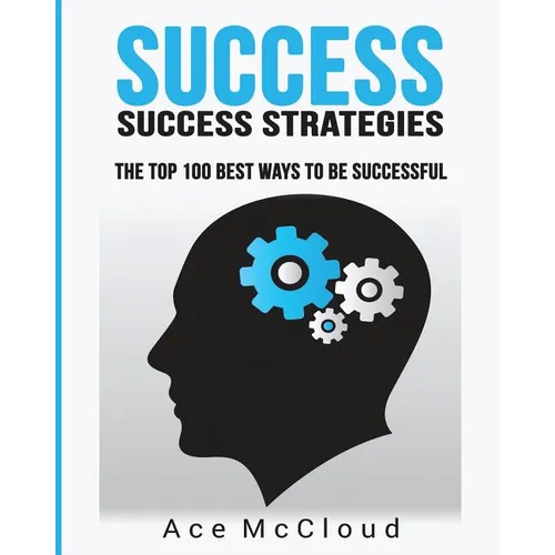 Success: Success Strategies: The Top 100 Best Ways To Be Successful