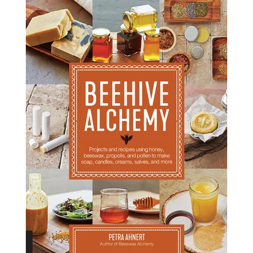 Beehive Alchemy: Projects and Recipes Using Honey, Beeswax, Propolis, and Pollen to Make Soap, Candles, Creams, Salves, and More - Paperback