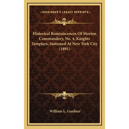 Historical Reminiscences Of Morton Commandery, No. 4, Knights Templars, Stationed At New York City (1891) - Hardcover