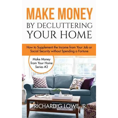 Make Money by Decluttering Your Home: How Supplement the Income from Your Job or Social Security without Spending a Fortune - Hardcover