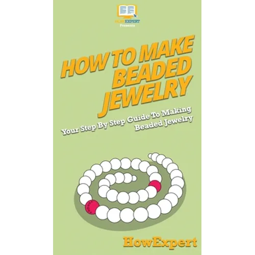 How To Make Beaded Jewelry: Your Step By Step Guide To Making Beaded Jewelry - Hardcover