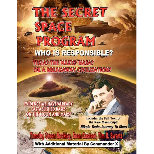 The Secret Space Program Who Is Responsible? Tesla? The Nazis? NASA? Or A Break Civilization?: Evidence We Have Already Established Bases On The Moon - Paperback