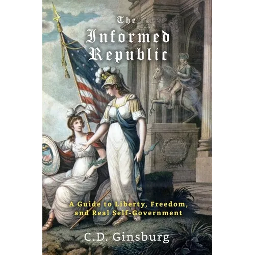 The Informed Republic: A Guide To Liberty, Freedom, And Real Self-Government - Paperback