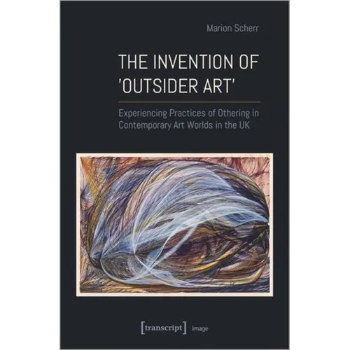 The Invention of >Outsider Art: Experiencing Practices of Othering in Contemporary Art Worlds in the UK - Paperback