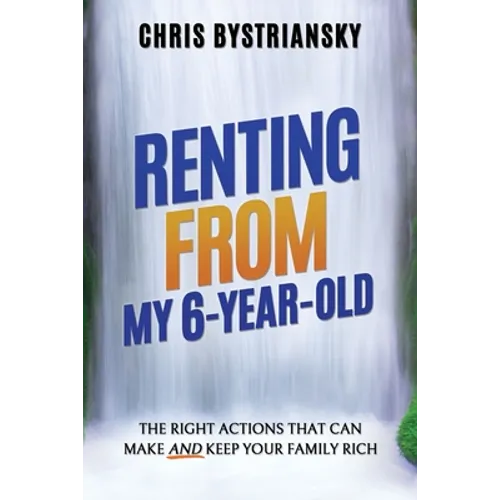 Renting From My 6-Year-Old; The Right Actions That Can Make And Keep Your Family Rich - Paperback