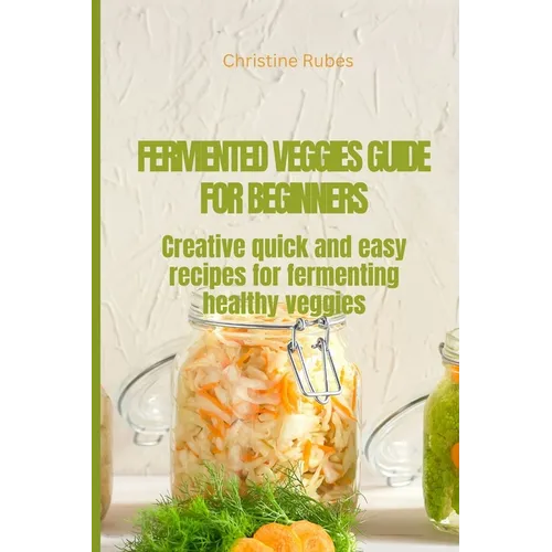 Fermented Veggies for Beginners: Creative quick and easy recipes for fermenting healthy veggies - Paperback