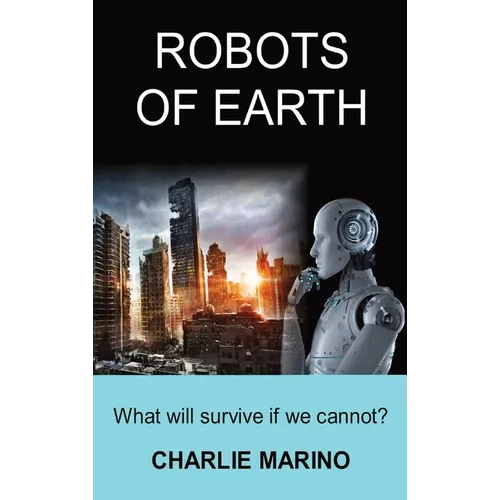 Robots of Earth: What Will Survive If We Cannot? - Hardcover