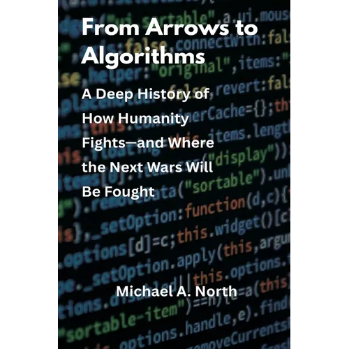 From Arrows to Algorithms: A Deep History of How Humanity Fights-and Where the Next Wars Will Be Fought - Paperback