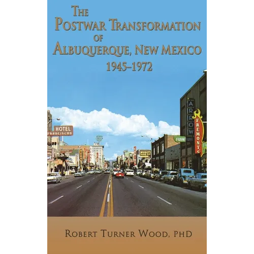 The Postwar Transformation of Albuquerque, New Mexico, 1945-1972 - Hardcover