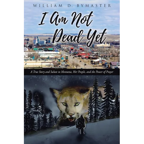 I Am Not Dead Yet: A True Story and Salute to Montana, Her People, and the Power of Prayer - Paperback
