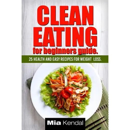 Clean Eating for beginners guide.: 25 health and easy recipes for weight loss. - Paperback