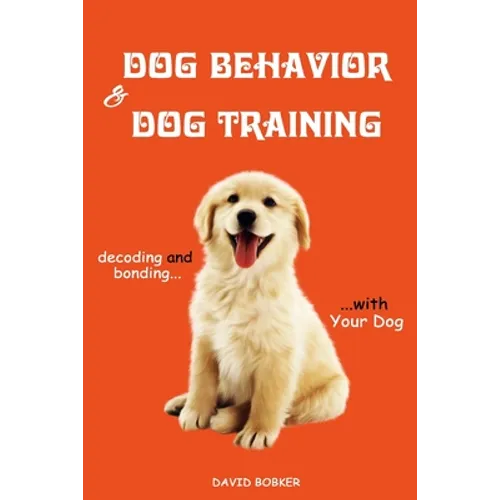 Dog Behavior and Dog Training: Decoding and Bonding with Your Dog - Paperback