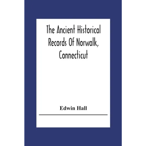 The Ancient Historical Records Of Norwalk, Connecticut: With A Plan Of The Ancient Settlement And Of The Town In 1847 - Paperback