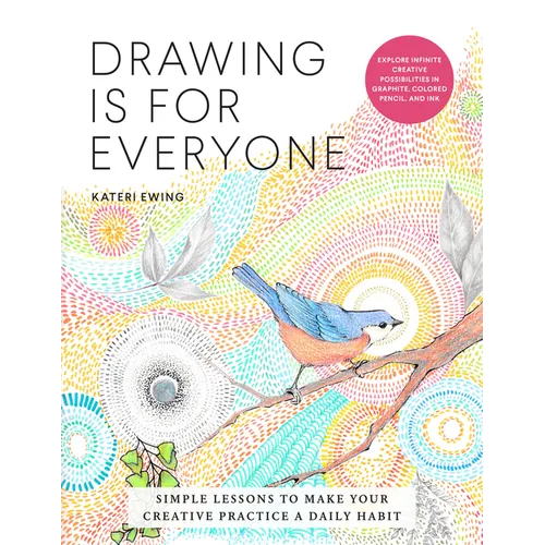 Drawing Is for Everyone: Simple Lessons to Make Your Creative Practice a Daily Habit - Explore Infinite Creative Possibilities in Graphite, Colored Pe - Paperback