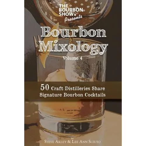 The Bourbon Show Presents... Bourbon Mixology Volume 4: 50 Craft Distilleries Share Signature Bourbon Cocktails - Paperback