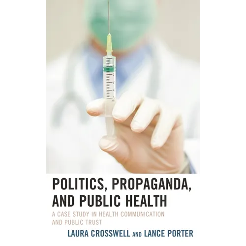 Politics, Propaganda, and Public Health: A Case Study in Health Communication and Public Trust - Paperback