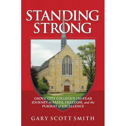 Standing Strong: Grove City College's 150-Year Journey in Faith, Freedom, and the Pursuit of Excellence - Hardcover