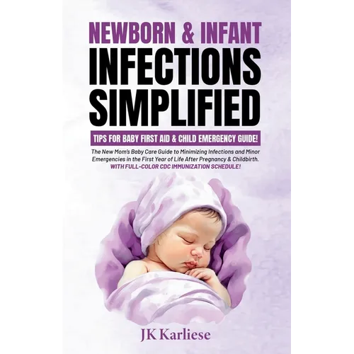 Newborn & Infant Infections Simplified: The New Mom's Baby Care Guide to Minimizing Infections and Minor Emergencies in the First Year of Life After P - Paperback