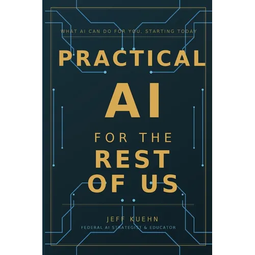 Practical AI for the Rest of Us: What AI Can Do for You, Starting Today - Paperback