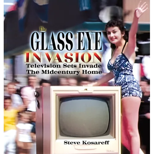 The Glass Eye Invasion: Television Sets Invade The Midcentury Home - Hardcover