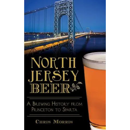 North Jersey Beer: A Brewing History from Princeton to Sparta - Hardcover