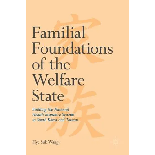 Familial Foundations of the Welfare State: Building the National Health Insurance Systems in South Korea and Taiwan - Hardcover