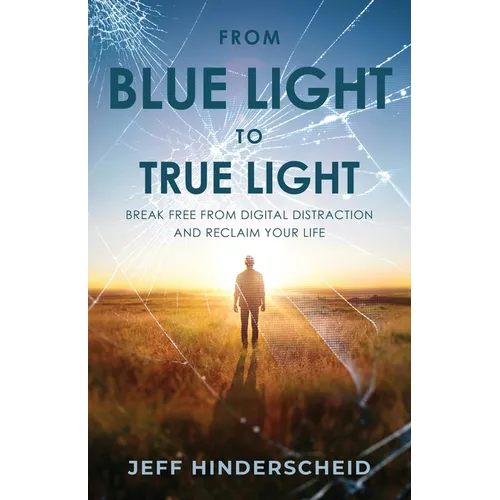 From Blue Light To True Light: Break Free From Digital Distraction and Reclaim Your Life - Paperback