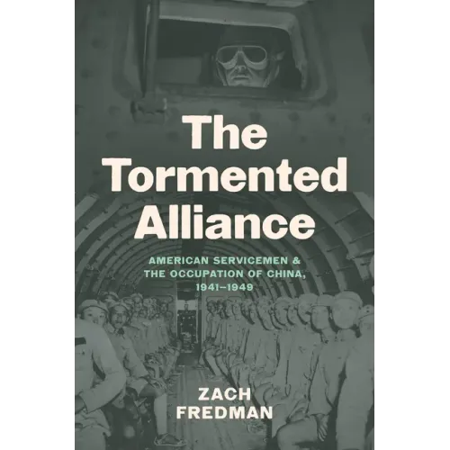The Tormented Alliance: American Servicemen and the Occupation of China, 1941-1949 - Paperback