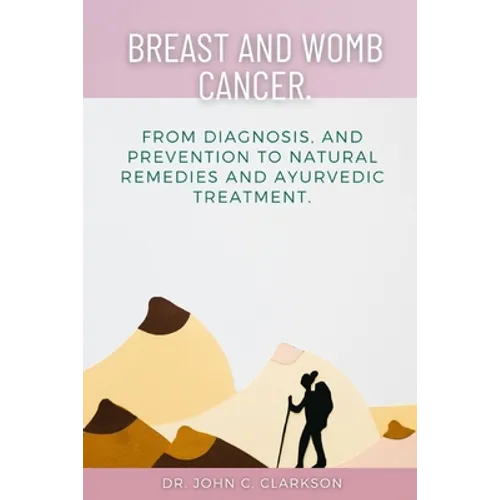 Breast and Womb Cancer.: From Diagnosis, and Prevention To Natural Remedies and Ayurvedic Treatment. - Paperback