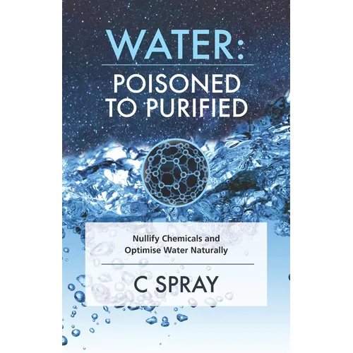 Water: Poisoned To Purified: Nullify Chemicals and Optimise Water Naturally - Paperback
