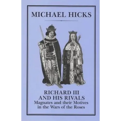 Richard III and His Rivals: Magnates and Their Motives in the Wars of the Roses