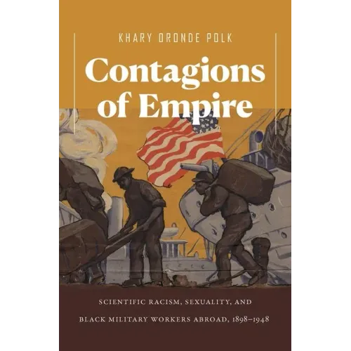 Contagions of Empire: Scientific Racism, Sexuality, and Black Military Workers Abroad, 1898-1948 - Paperback