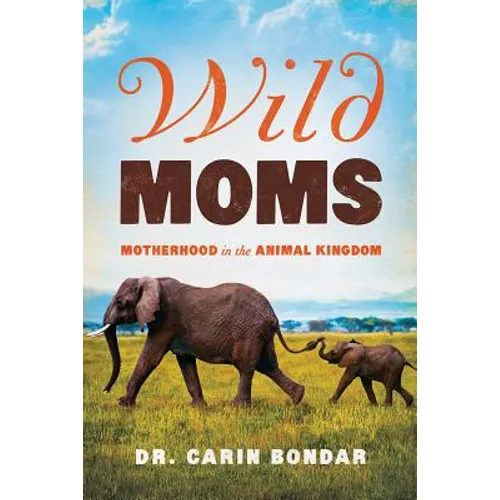 Wild Moms: Motherhood in the Animal Kingdom - Paperback