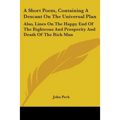 A Short Poem, Containing a Descant on the Universal Plan: Also, Lines on the Happy End of the Righteous and Prosperity and Death of the Rich Man - Paperback