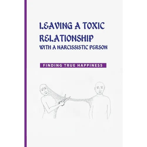 Leaving a Toxic Relationship with a Narcissistic Person: Finding True Happiness: Emotionally Destructive Relationship