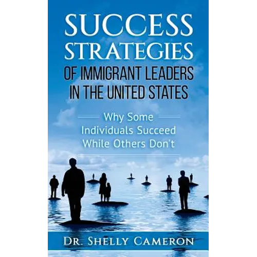 Success Strategies of Immigrant Leaders in the United States: Why Some Individuals Succeed While Others Don't - Paperback