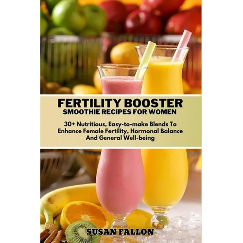 Fertility Booster Smoothie Recipes for Women: 30+ Nutritious, Easy-to-make Blends To Enhance Female Fertility, Hormonal Balance And General Well-being - Paperback