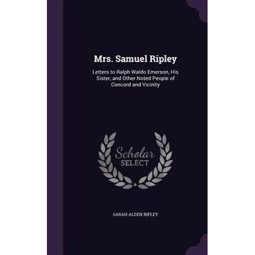 Mrs. Samuel Ripley: Letters to Ralph Waldo Emerson, His Sister, and Other Noted People of Concord and Vicinity - Hardcover