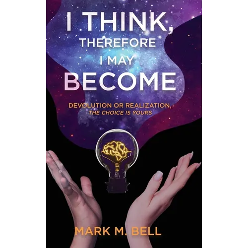 I Think, Therefore I May Become: Devolution or Realization, the Choice is Yours - Hardcover
