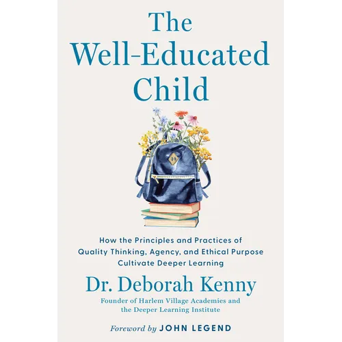 The Well-Educated Child: How the Principles and Practices of Quality Thinking, Agency, and Ethical Purpose Cultivate Deeper Learning - Hardcover