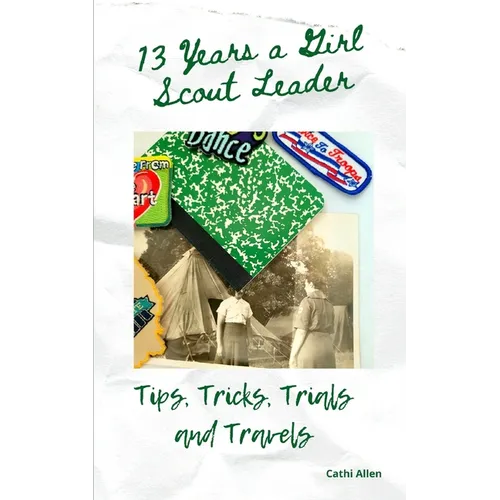 13 Years a Girl Scout Leader: Tips, Tricks, Trials & Travels - Paperback