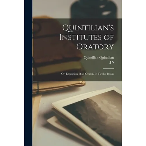 Quintilian's Institutes of Oratory; or, Education of an Orator. In Twelve Books - Paperback